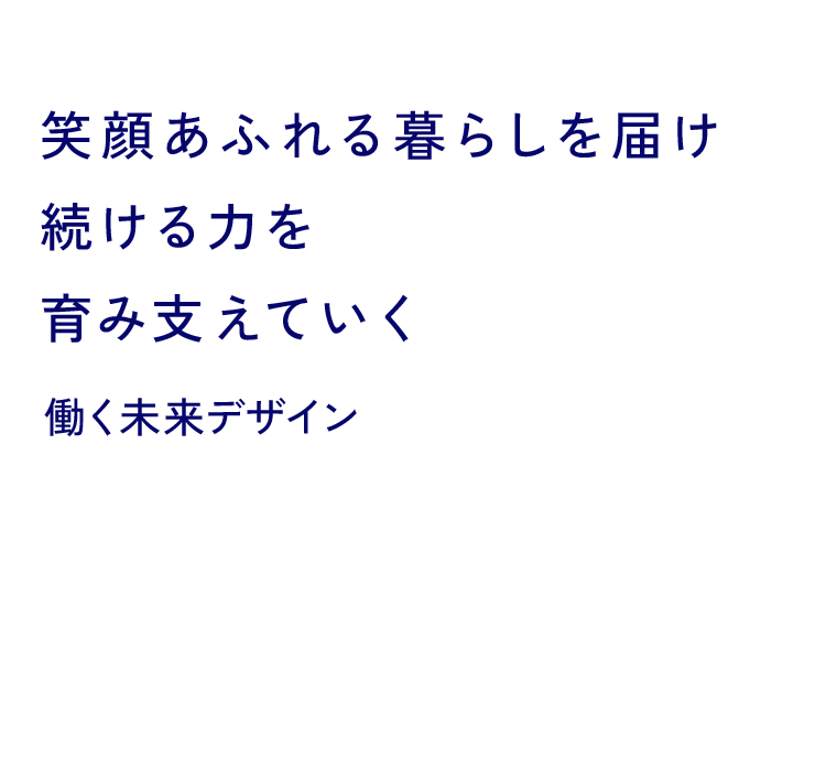 笑顔あふれる暮らしを届け続ける力を育み支えていく 働く未来デザイン